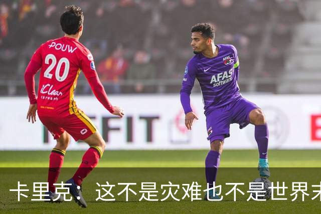 卡里克：这不是灾难也不是世界末日，只是我们最近输掉了几场比赛