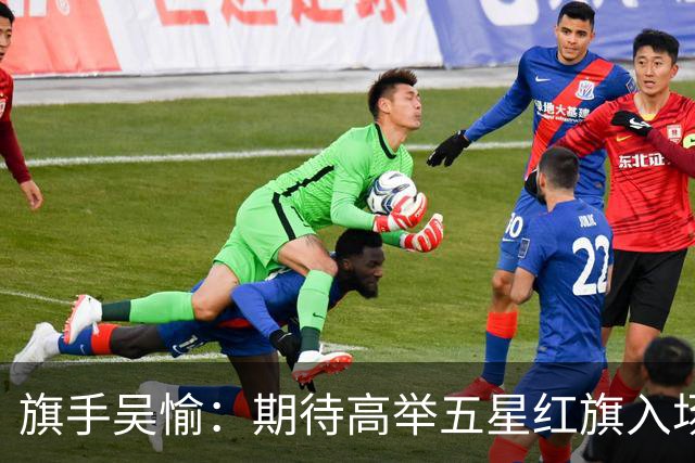 旗手吴愉：期待高举五星红旗入场 为国而战是最大动力