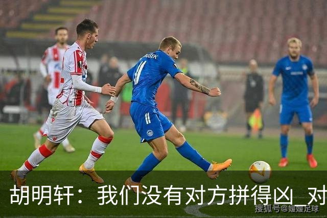 胡明轩：我们没有对方拼得凶 对困难的准备不足