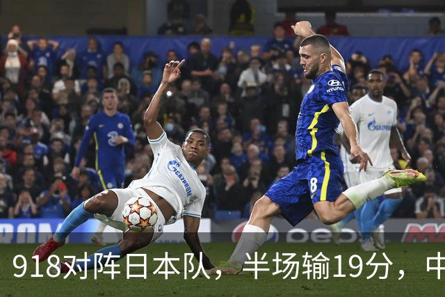 918对阵日本队，半场输19分，中国男篮危险，3人低迷，2短板拉胯